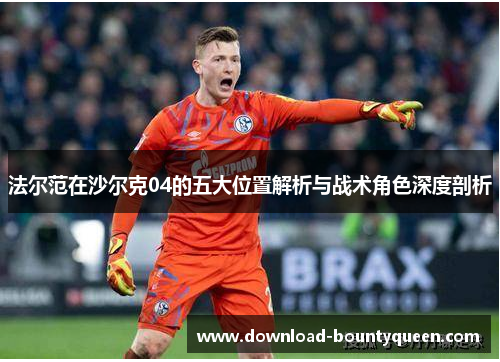 法尔范在沙尔克04的五大位置解析与战术角色深度剖析