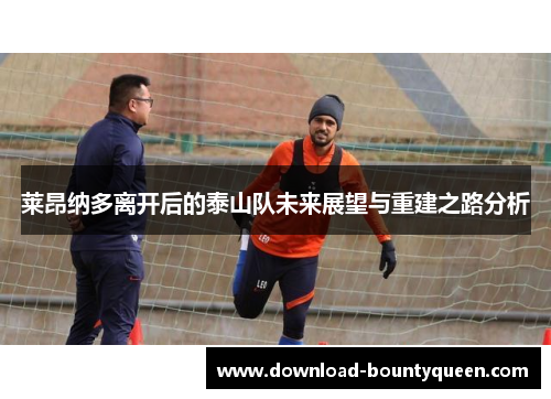莱昂纳多离开后的泰山队未来展望与重建之路分析