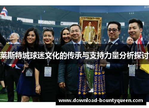 莱斯特城球迷文化的传承与支持力量分析探讨 莱斯特城球迷文化的传承与支持力量分析探讨