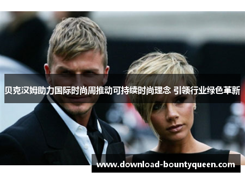 贝克汉姆助力国际时尚周推动可持续时尚理念 引领行业绿色革新 贝克汉姆助力国际时尚周推动可持续时尚理念 引领行业绿色革新