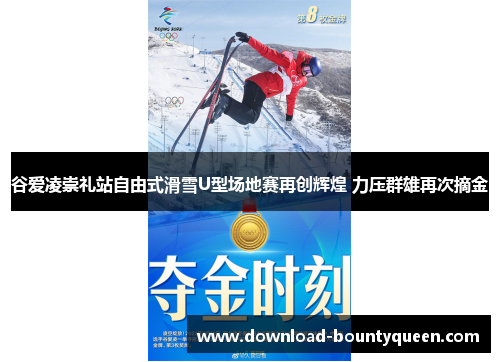 谷爱凌崇礼站自由式滑雪U型场地赛再创辉煌 力压群雄再次摘金