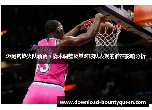 迈阿密热火队新赛季战术调整及其对球队表现的潜在影响分析 迈阿密热火队新赛季战术调整及其对球队表现的潜在影响分析