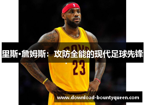 里斯·詹姆斯:攻防全能的现代足球先锋 里斯·詹姆斯:攻防全能的现代足球先锋