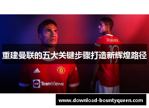 重建曼联的五大关键步骤打造新辉煌路径