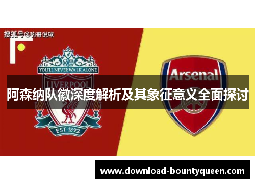 阿森纳队徽深度解析及其象征意义全面探讨 阿森纳队徽深度解析及其象征意义全面探讨