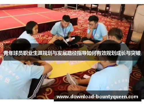 青年球员职业生涯规划与发展路径指导如何有效规划成长与突破