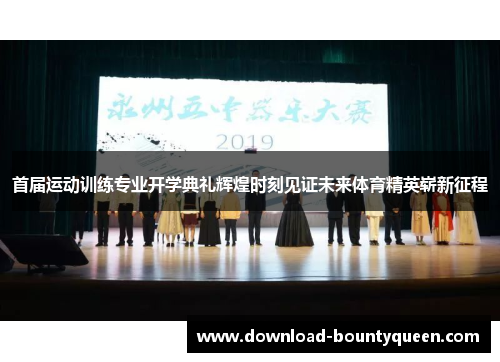 首届运动训练专业开学典礼辉煌时刻见证未来体育精英崭新征程