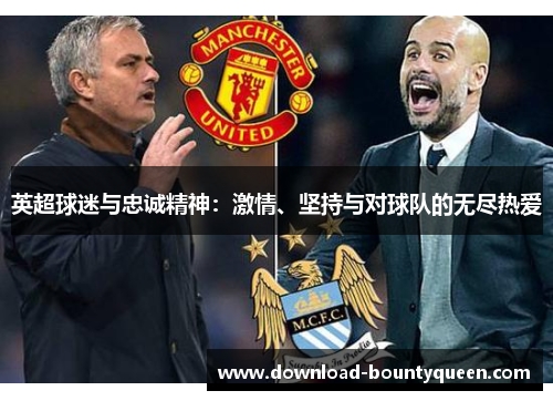 英超球迷与忠诚精神:激情、坚持与对球队的无尽热爱 英超球迷与忠诚精神:激情、坚持与对球队的无尽热爱