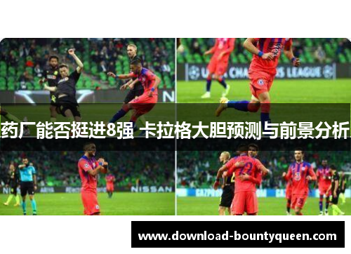 药厂能否挺进8强 卡拉格大胆预测与前景分析 药厂能否挺进8强 卡拉格大胆预测与前景分析
