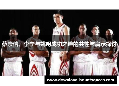 蔡崇信、李宁与姚明成功之道的共性与启示探讨