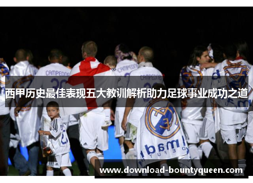 西甲历史最佳表现五大教训解析助力足球事业成功之道 西甲历史最佳表现五大教训解析助力足球事业成功之道