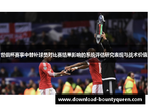 世俱杯赛事中替补球员对比赛结果影响的系统评估研究表现与战术价值 世俱杯赛事中替补球员对比赛结果影响的系统评估研究表现与战术价值