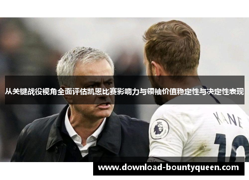 从关键战役视角全面评估凯恩比赛影响力与领袖价值稳定性与决定性表现 从关键战役视角全面评估凯恩比赛影响力与领袖价值稳定性与决定性表现