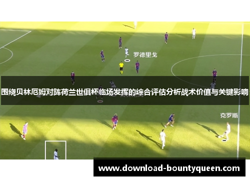 围绕贝林厄姆对阵荷兰世俱杯临场发挥的综合评估分析战术价值与关键影响 围绕贝林厄姆对阵荷兰世俱杯临场发挥的综合评估分析战术价值与关键影响