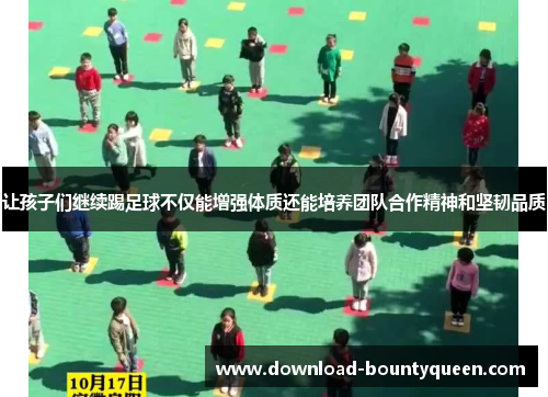 让孩子们继续踢足球不仅能增强体质还能培养团队合作精神和坚韧品质 让孩子们继续踢足球不仅能增强体质还能培养团队合作精神和坚韧品质