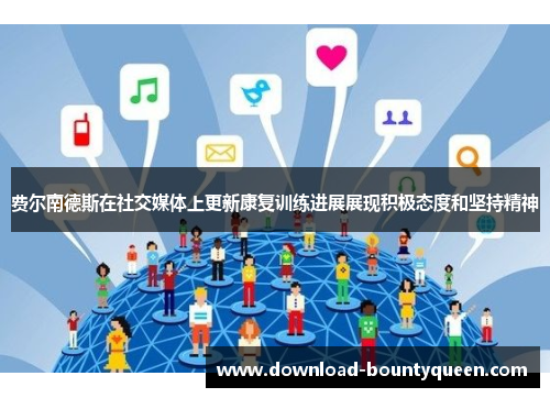 费尔南德斯在社交媒体上更新康复训练进展展现积极态度和坚持精神 费尔南德斯在社交媒体上更新康复训练进展展现积极态度和坚持精神