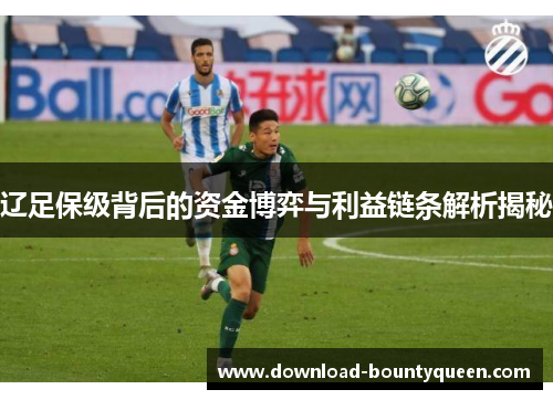 辽足保级背后的资金博弈与利益链条解析揭秘 辽足保级背后的资金博弈与利益链条解析揭秘