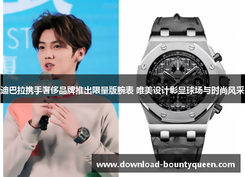 迪巴拉携手奢侈品牌推出限量版腕表 唯美设计彰显球场与时尚风采