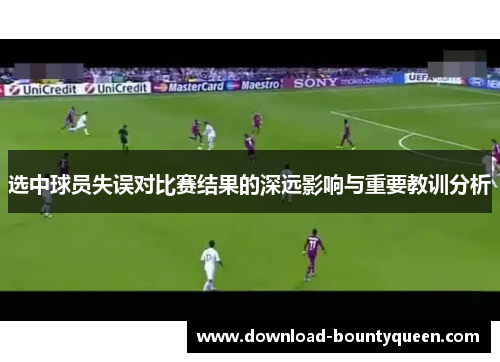 选中球员失误对比赛结果的深远影响与重要教训分析 选中球员失误对比赛结果的深远影响与重要教训分析