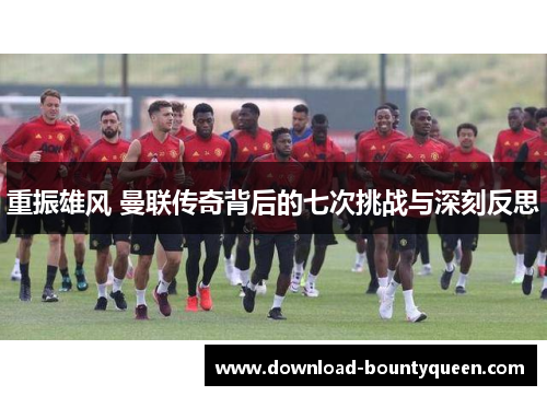 重振雄风 曼联传奇背后的七次挑战与深刻反思