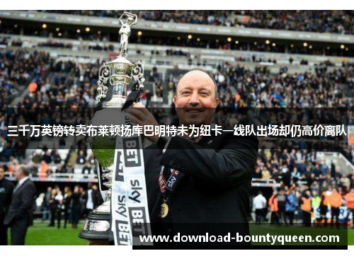 三千万英镑转卖布莱顿扬库巴明特未为纽卡一线队出场却仍高价离队