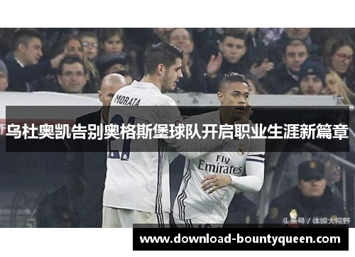 乌杜奥凯告别奥格斯堡球队开启职业生涯新篇章
