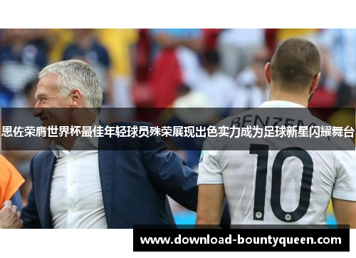 恩佐荣膺世界杯最佳年轻球员殊荣展现出色实力成为足球新星闪耀舞台