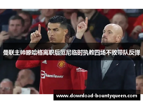 曼联主帅滕哈格离职后范尼临时执教四场不败带队反弹