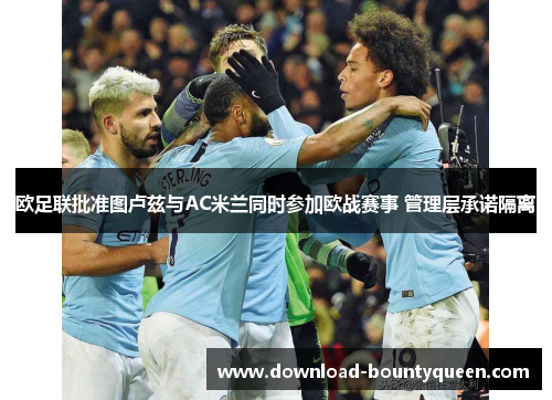 欧足联批准图卢兹与AC米兰同时参加欧战赛事 管理层承诺隔离