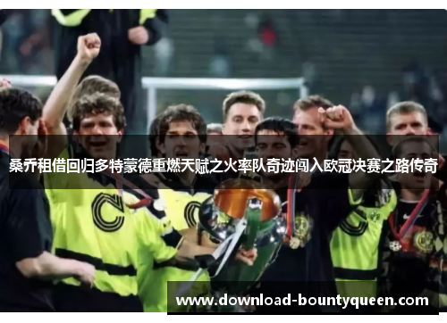 桑乔租借回归多特蒙德重燃天赋之火率队奇迹闯入欧冠决赛之路传奇
