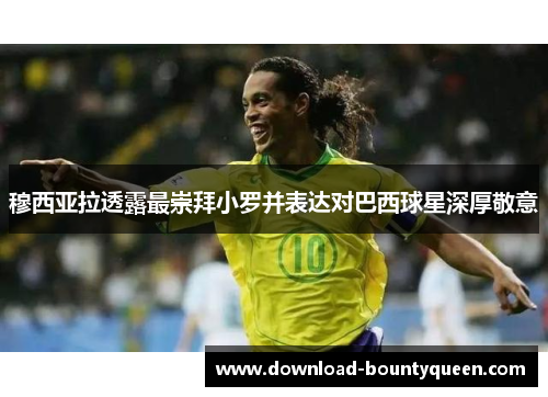 穆西亚拉透露最崇拜小罗并表达对巴西球星深厚敬意