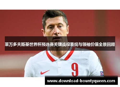 莱万多夫斯基世界杯预选赛关键战役表现与领袖价值全景回顾
