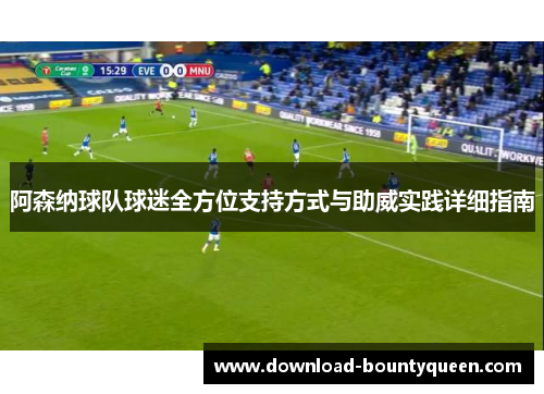 阿森纳球队球迷全方位支持方式与助威实践详细指南