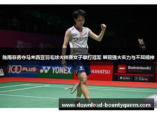 陈雨菲勇夺马来西亚羽毛球大师赛女子单打冠军 展现强大实力与不屈精神