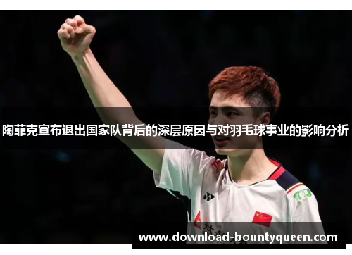 陶菲克宣布退出国家队背后的深层原因与对羽毛球事业的影响分析