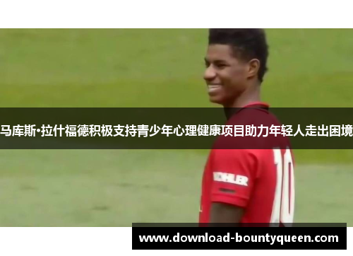 马库斯·拉什福德积极支持青少年心理健康项目助力年轻人走出困境