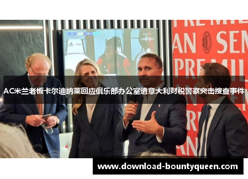 AC米兰老板卡尔迪纳莱回应俱乐部办公室遭意大利财税警察突击搜查事件 AC米兰老板卡尔迪纳莱回应俱乐部办公室遭意大利财税警察突击搜查事件