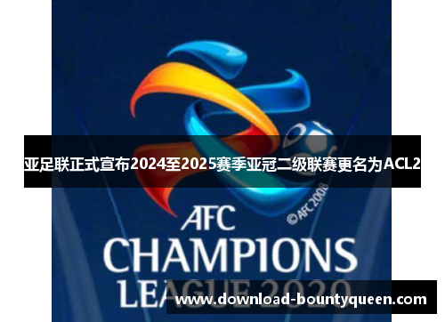 亚足联正式宣布2024至2025赛季亚冠二级联赛更名为ACL2 亚足联正式宣布2024至2025赛季亚冠二级联赛更名为ACL2