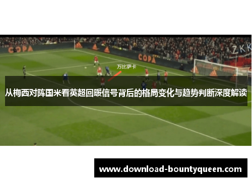 从梅西对阵国米看英超回暖信号背后的格局变化与趋势判断深度解读 从梅西对阵国米看英超回暖信号背后的格局变化与趋势判断深度解读