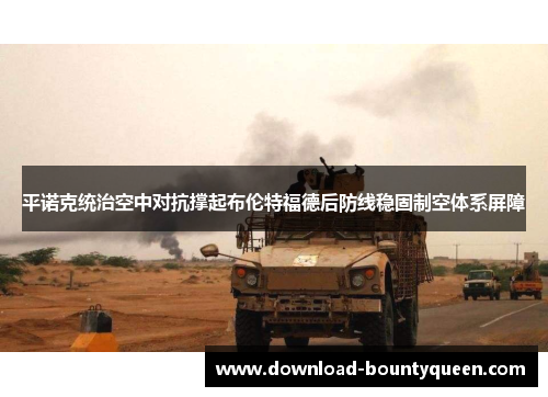 平诺克统治空中对抗撑起布伦特福德后防线稳固制空体系屏障 平诺克统治空中对抗撑起布伦特福德后防线稳固制空体系屏障