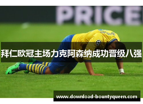 拜仁欧冠主场力克阿森纳成功晋级八强